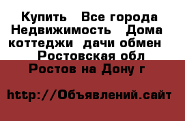 Купить - Все города Недвижимость » Дома, коттеджи, дачи обмен   . Ростовская обл.,Ростов-на-Дону г.